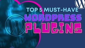Top 5 Must-Have WordPress Plugins for your website