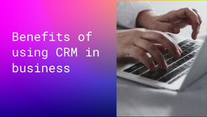 Benefits of using CRM