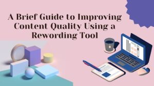 A Brief Guide To Improving Content Quality Using A Rewording Tool
