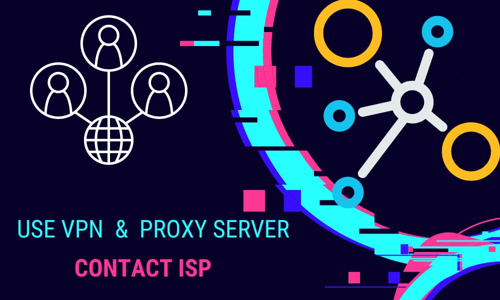 Use VPN, proxy and contact ISP