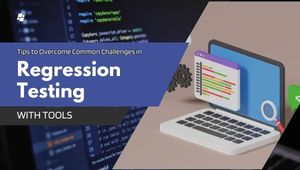Tips to Overcome Common Challenges in Regression Testing with Tools