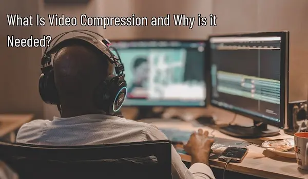 What Is Video Compression? Why is it need?