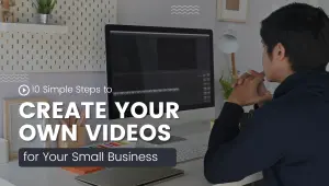 10 Simple Steps to Create Your Own Videos for Your Small Business