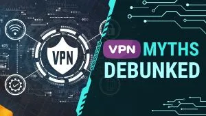 VPN Myths Debunked: What It Can and Can't Do