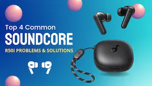 Top 4 Common Soundcore r50i Problems & Their Solutions